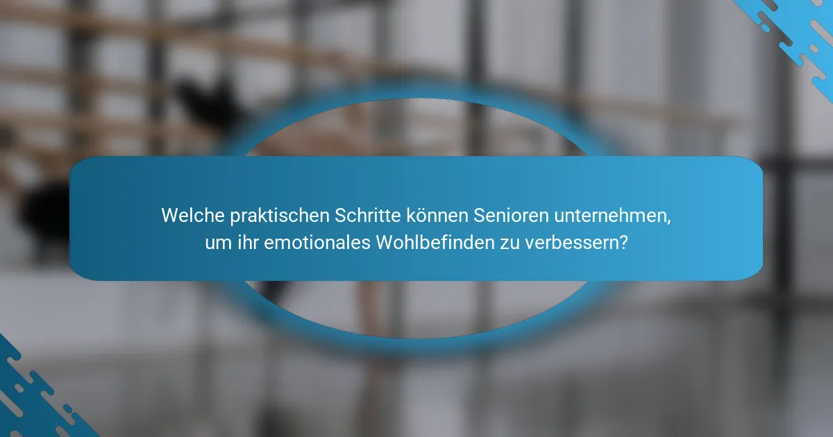 Welche praktischen Schritte können Senioren unternehmen, um ihr emotionales Wohlbefinden zu verbessern?