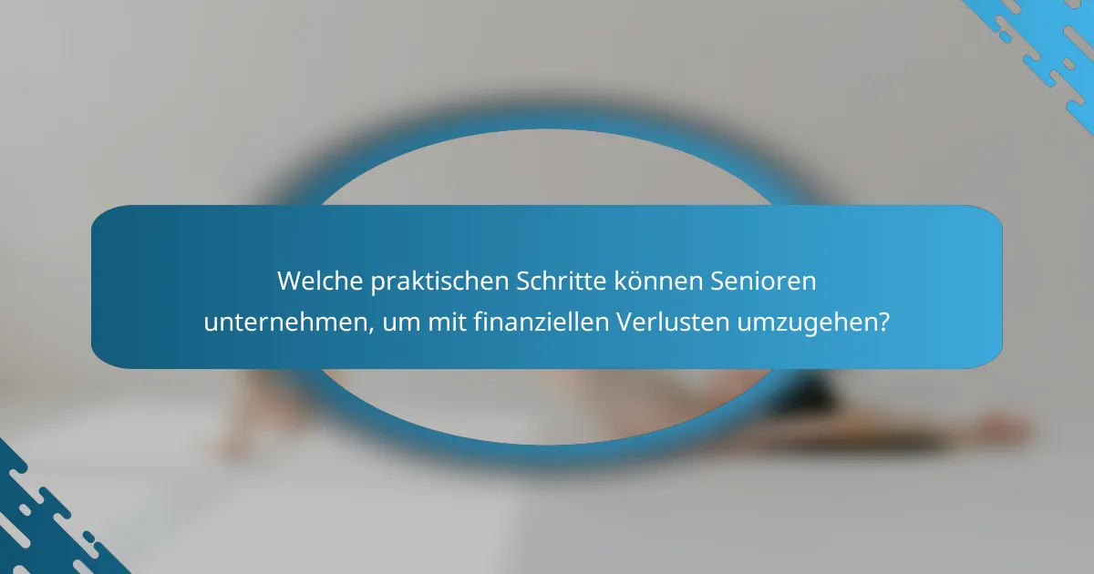 Welche praktischen Schritte können Senioren unternehmen, um mit finanziellen Verlusten umzugehen?