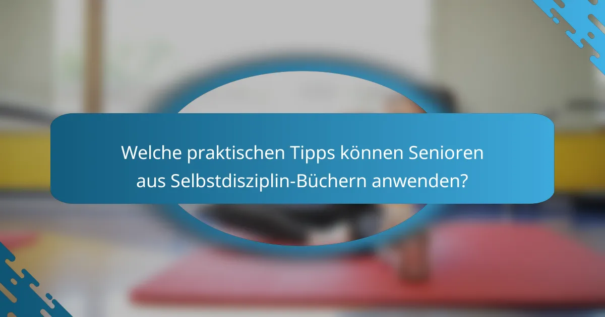 Welche praktischen Tipps können Senioren aus Selbstdisziplin-Büchern anwenden?