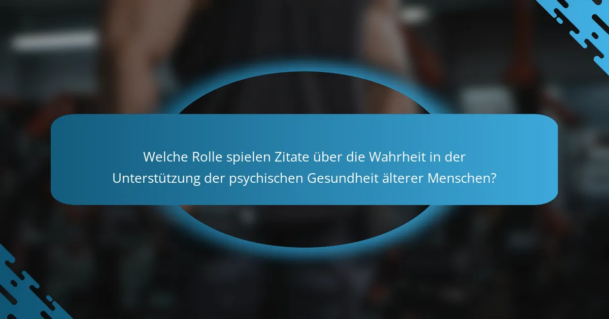 Welche Rolle spielen Zitate über die Wahrheit in der Unterstützung der psychischen Gesundheit älterer Menschen?