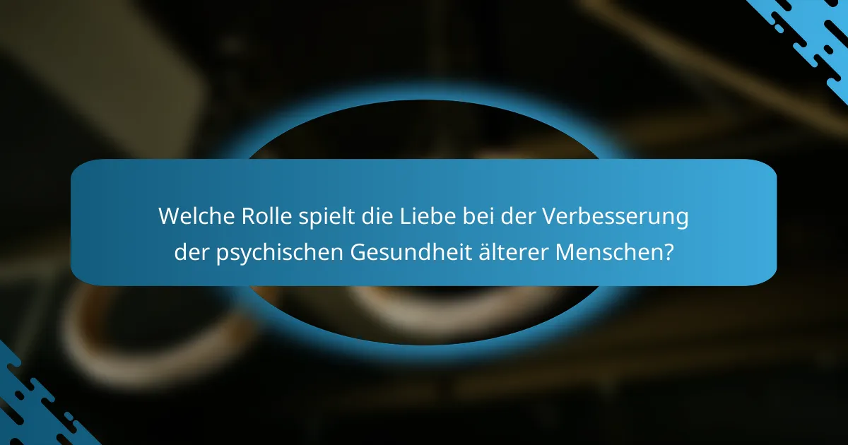 Welche Rolle spielt die Liebe bei der Verbesserung der psychischen Gesundheit älterer Menschen?