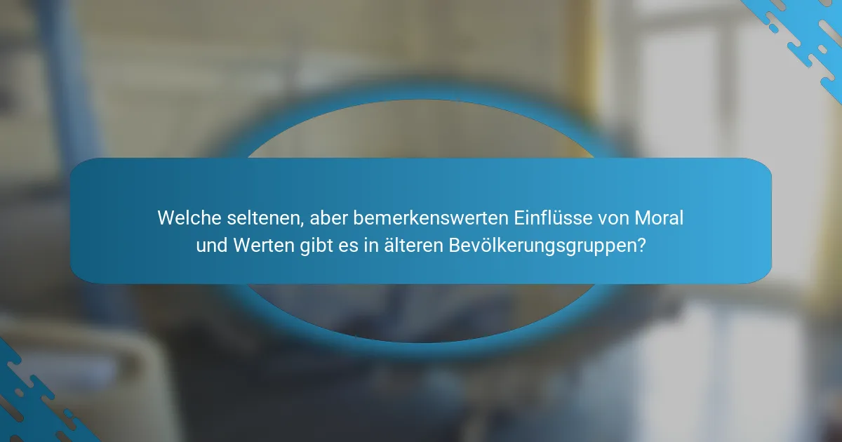 Welche seltenen, aber bemerkenswerten Einflüsse von Moral und Werten gibt es in älteren Bevölkerungsgruppen?