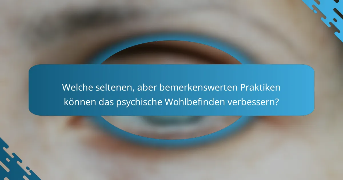 Welche seltenen, aber bemerkenswerten Praktiken können das psychische Wohlbefinden verbessern?