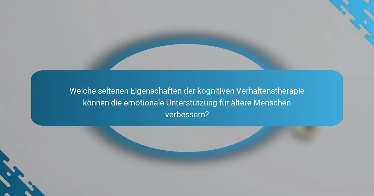 Welche seltenen Eigenschaften der kognitiven Verhaltenstherapie können die emotionale Unterstützung für ältere Menschen verbessern?