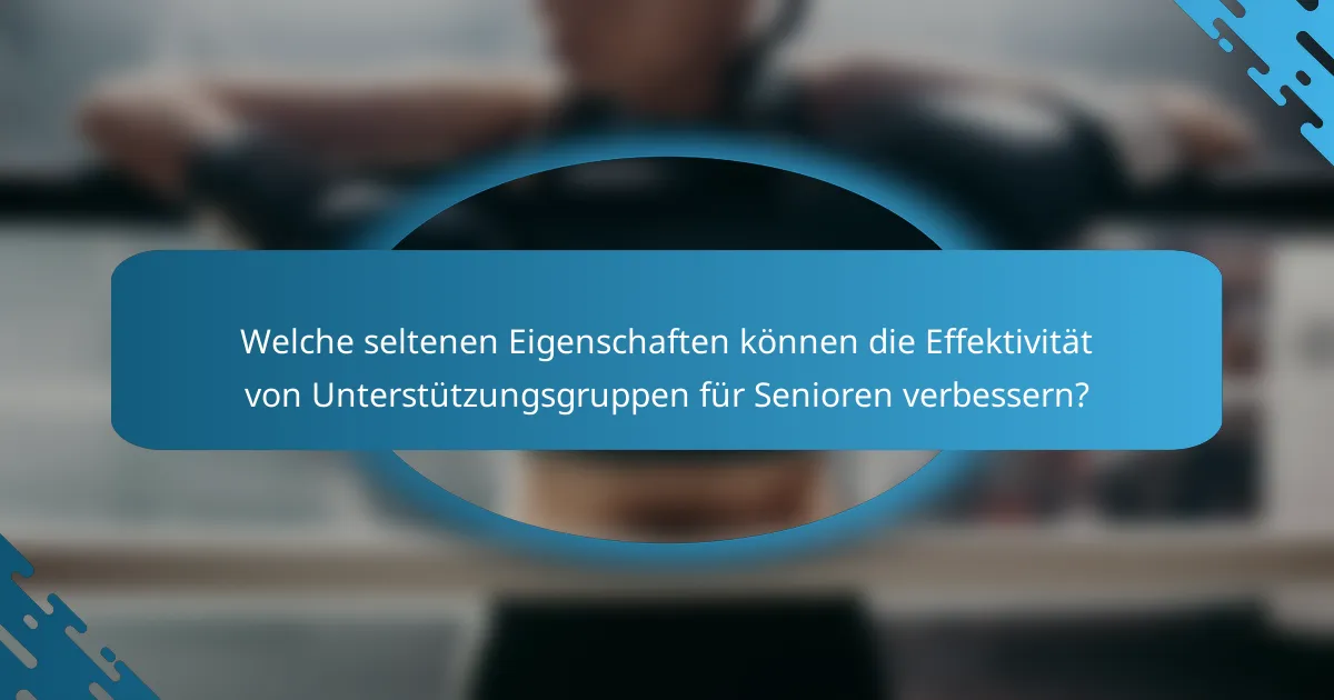 Welche seltenen Eigenschaften können die Effektivität von Unterstützungsgruppen für Senioren verbessern?