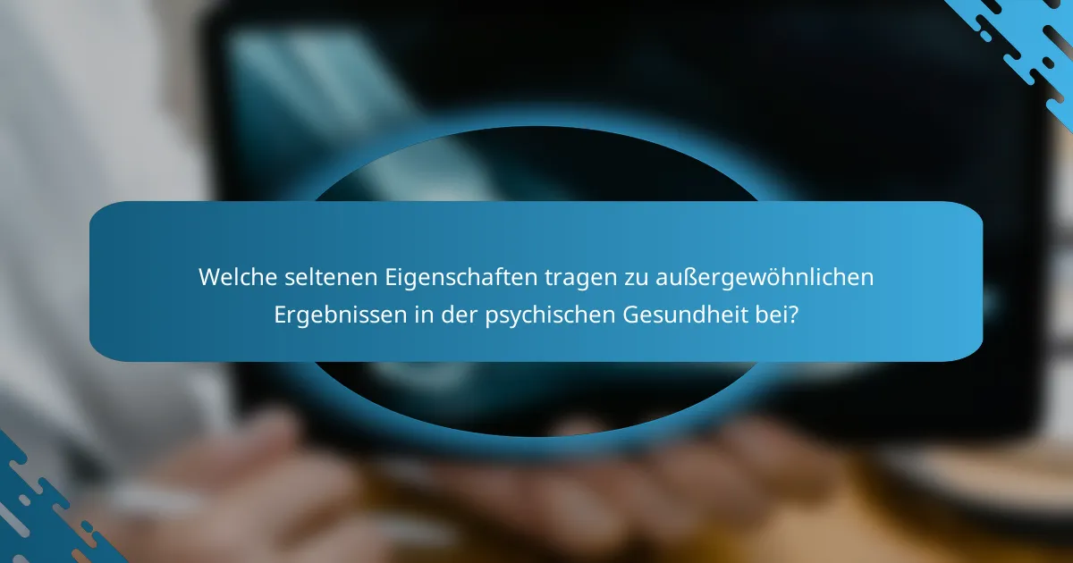 Welche seltenen Eigenschaften tragen zu außergewöhnlichen Ergebnissen in der psychischen Gesundheit bei?