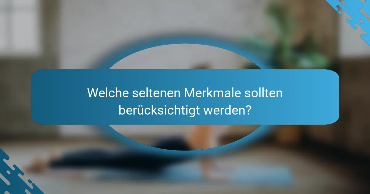 Welche seltenen Merkmale sollten berücksichtigt werden?