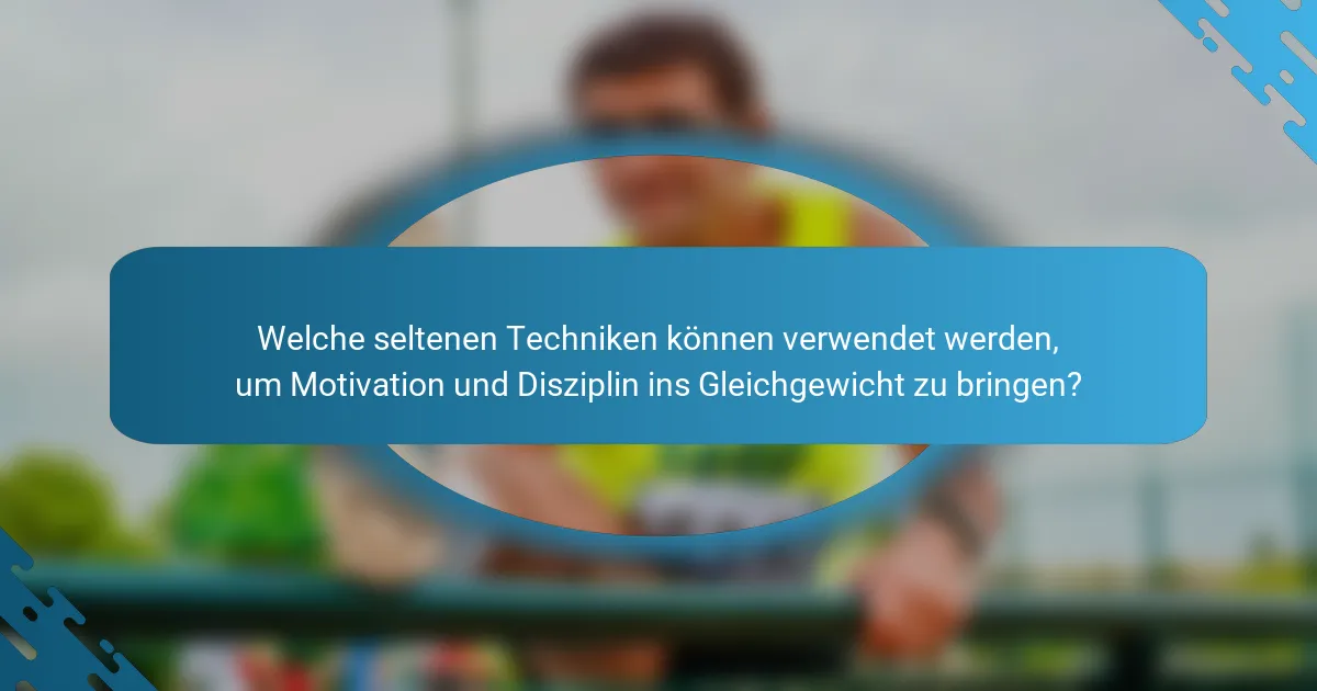 Welche seltenen Techniken können verwendet werden, um Motivation und Disziplin ins Gleichgewicht zu bringen?