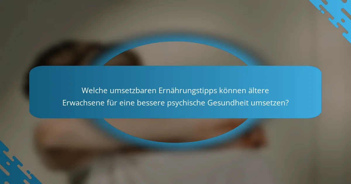 Welche umsetzbaren Ernährungstipps können ältere Erwachsene für eine bessere psychische Gesundheit umsetzen?