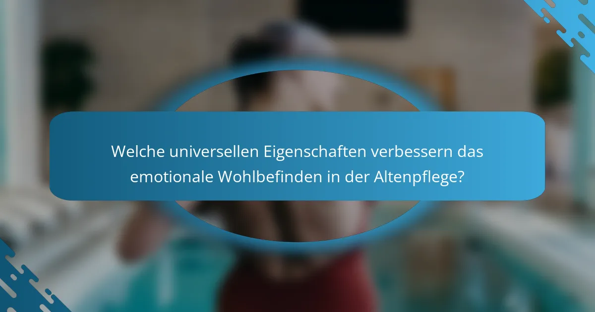 Welche universellen Eigenschaften verbessern das emotionale Wohlbefinden in der Altenpflege?