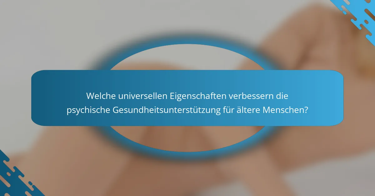 Welche universellen Eigenschaften verbessern die psychische Gesundheitsunterstützung für ältere Menschen?