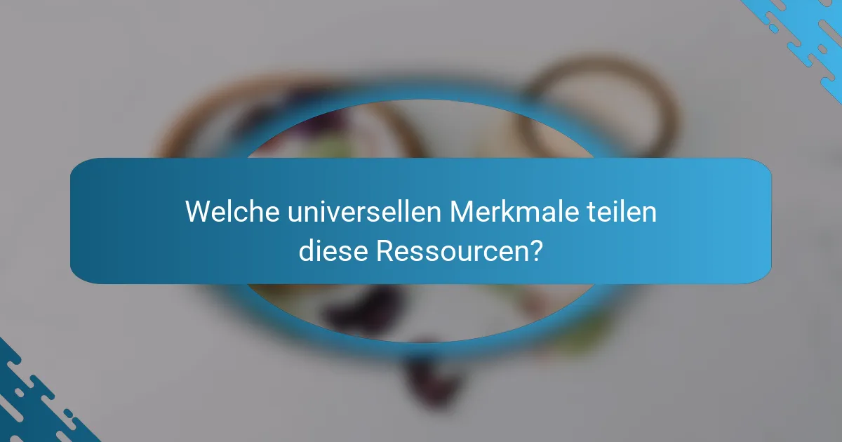 Welche universellen Merkmale teilen diese Ressourcen?