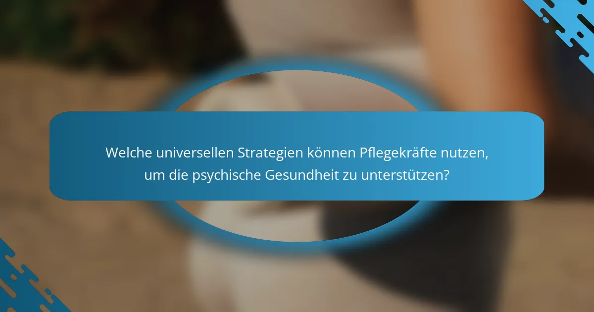 Welche universellen Strategien können Pflegekräfte nutzen, um die psychische Gesundheit zu unterstützen?