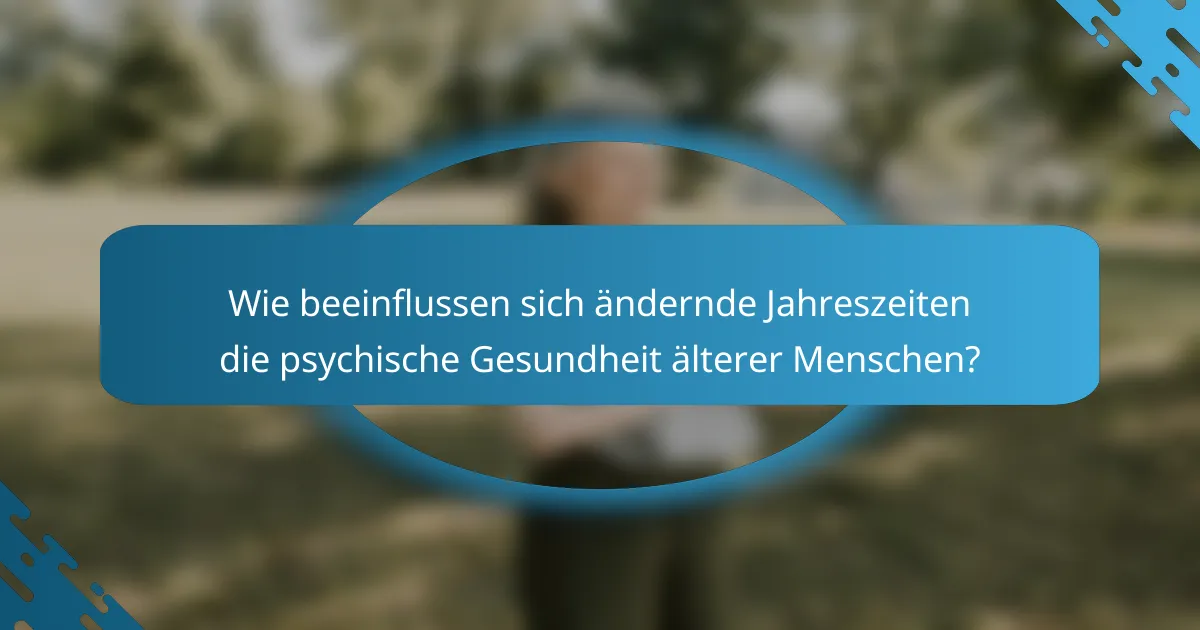 Wie beeinflussen sich ändernde Jahreszeiten die psychische Gesundheit älterer Menschen?