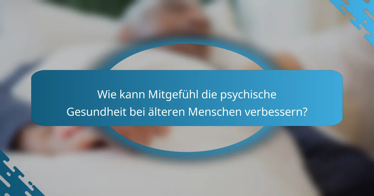 Wie kann Mitgefühl die psychische Gesundheit bei älteren Menschen verbessern?