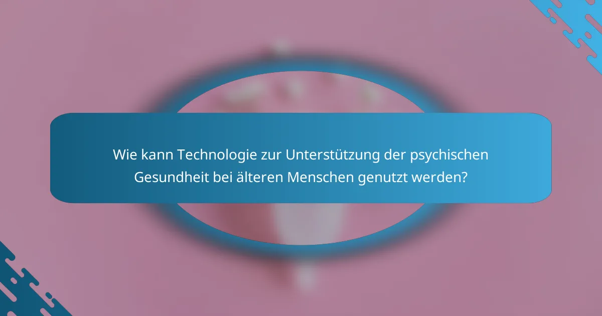 Wie kann Technologie zur Unterstützung der psychischen Gesundheit bei älteren Menschen genutzt werden?