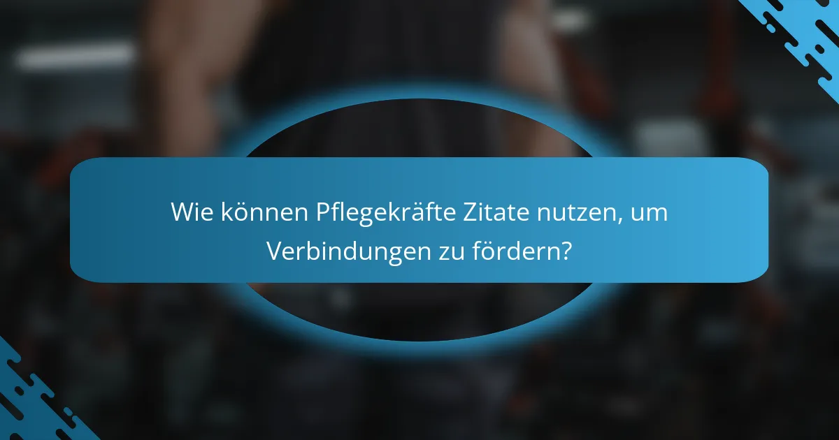 Wie können Pflegekräfte Zitate nutzen, um Verbindungen zu fördern?