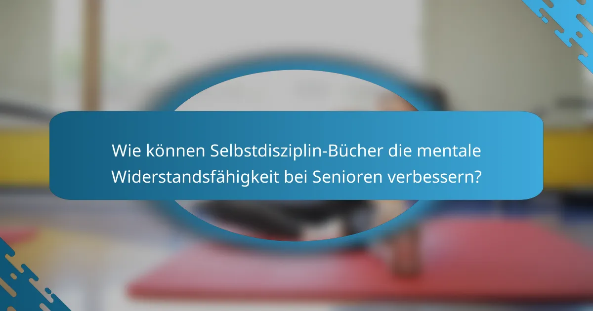 Wie können Selbstdisziplin-Bücher die mentale Widerstandsfähigkeit bei Senioren verbessern?