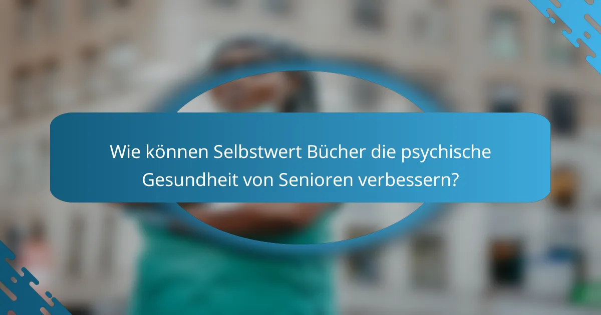 Wie können Selbstwert Bücher die psychische Gesundheit von Senioren verbessern?