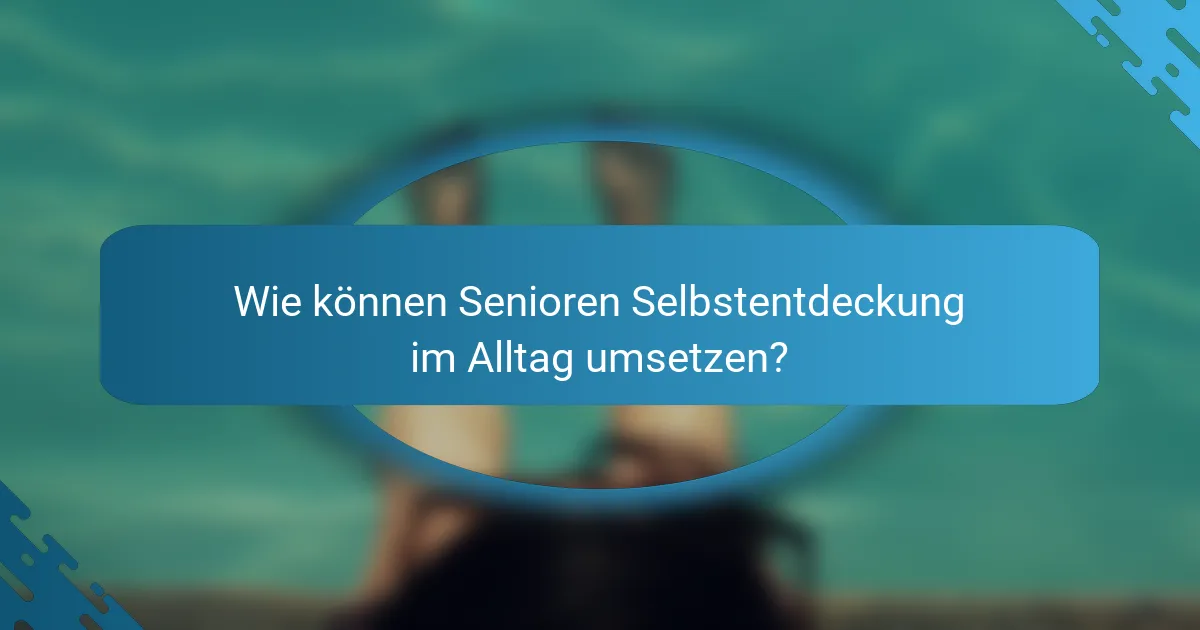 Wie können Senioren Selbstentdeckung im Alltag umsetzen?
